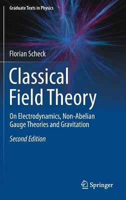 Classical Field Theory: On Electrodynamics, Non-Abelian Gauge Theories and Gravitation by Scheck, Florian