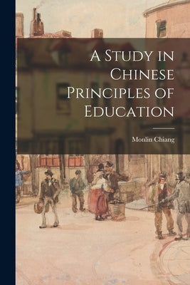 A Study in Chinese Principles of Education by Chiang, Monlin 1886-1964