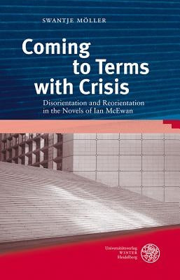 Coming to Terms with Crisis: Disorientation and Reorientation in the Novels of Ian McEwan by Moller, Swantje
