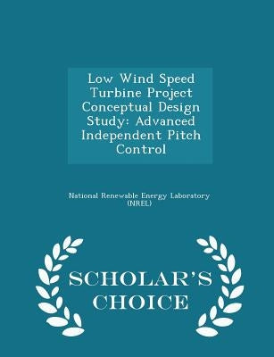 Low Wind Speed Turbine Project Conceptual Design Study: Advanced Independent Pitch Control - Scholar's Choice Edition by National Renewable Energy Laboratory (Nr