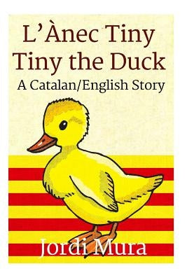 L'Ànec Tiny / Tiny the Duck: A Catalan / English Dual Language Story by Mura, Jordi