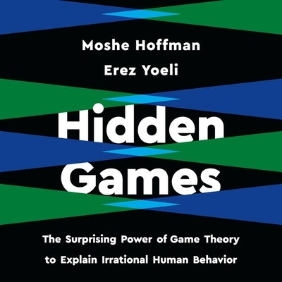Hidden Games: The Surprising Power of Game Theory to Explain Irrational Human Behavior by Hoffman, Moshe