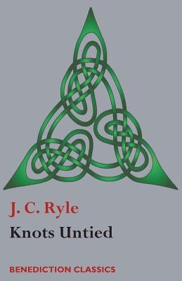Knots Untied: Being plain statements on disputed points in Religion from the standpoint of an Evangelical Churchman by Ryle, J. C.