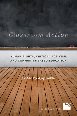 Classroom Action: Human Rights, Critical Activism, and Community-Based Education by Heble, Ajay