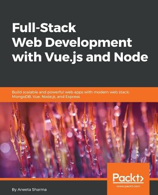 Full-Stack Web Development with Vue.js and Node: Build scalable and powerful web apps with modern web stack: MongoDB, Vue, Node.js, and Express by Sharma, Aneeta