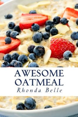 Awesome Oatmeal: 60 #Delish Dishes Made With Oats by Belle, Rhonda