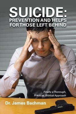 Suicide: Prevention and Helps for Those Left Behind: Finally a Thorough, Practical, Biblical Approach by Bachman, James