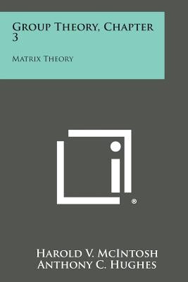 Group Theory, Chapter 3: Matrix Theory by McIntosh, Harold V.