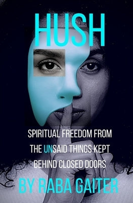 Hush: Spiritual Freedom from the Unsaid Things Kept Behind Closed Doors by Gaiter, Raba A.