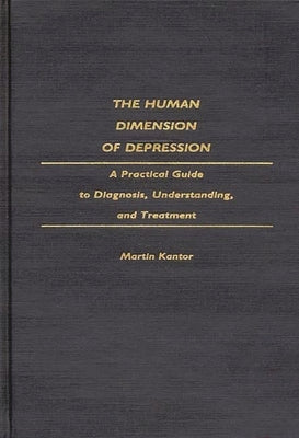 The Human Dimension of Depression: A Practical Guide to Diagnosis, Understanding, and Treatment by MD, Martin Kantor
