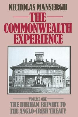 The Commonwealth Experience: Volume One: The Durham Report to the Anglo-Irish Treaty by Mansergh, Nicholas