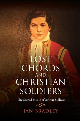 Lost Chords and Christian Soldiers: The Sacred Music of Arthur Sullivan by Bradley, Ian