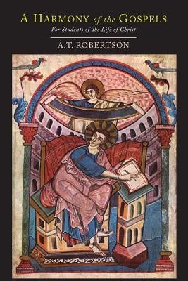 A Harmony of the Gospels for Students of the Life of Christ: Based On the Broadus Harmony by Robertson, A. T.