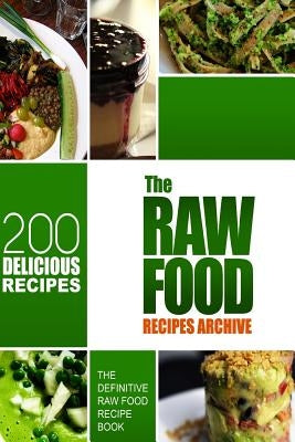 The Raw Food Recipes Archive: The Definitive Raw Food Recipe Book - 200 Delicious Raw Food Recipes by Melissa Groves