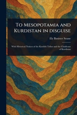 To Mesopotamia and Kurdistan in Disguise by Soane, Ely Banister