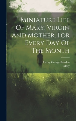 Miniature Life Of Mary, Virgin And Mother, For Every Day Of The Month by Bowden, Henry George