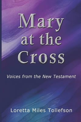 Mary At The Cross: Voices From the New Testament by Tollefson, Loretta Miles