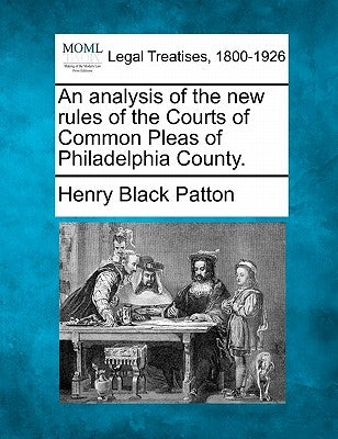 An Analysis of the New Rules of the Courts of Common Pleas of Philadelphia County. by Patton, Henry Black