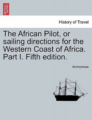 The African Pilot, or Sailing Directions for the Western Coast of Africa. Part I. Fifth Edition. by Anonymous