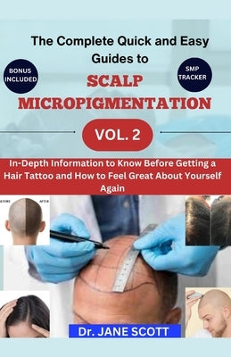 The Complete Quick and Easy Guides to SCALP MICROPIGMENTATION VOL. 2: In-Depth Information to Know Before Getting a Hair Tattoo and How to Feel Great by Scott, Jane