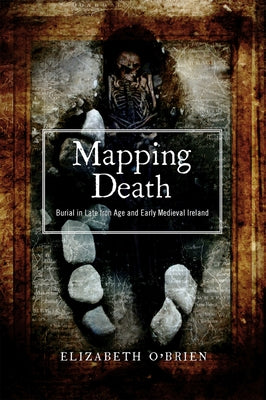 Mapping Death: Burial in Late Iron Age and Early Medieval Ireland (New Paperback Edition) by O'Brien, Elizabeth