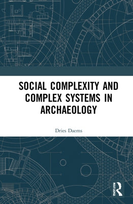 Social Complexity and Complex Systems in Archaeology by Daems, Dries