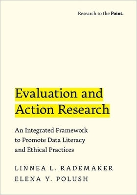 Evaluation and Action Research: An Integrated Framework to Promote Data Literacy and Ethical Practices by Rademaker, Linnea L.
