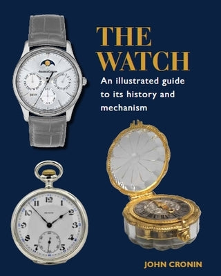 The Watch: An Illustrated Guide to Its History and Mechanism by Cronin, John