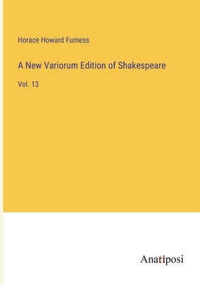 A New Variorum Edition of Shakespeare: Vol. 13 by Furness, Horace Howard