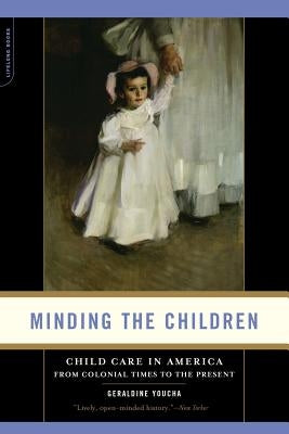 Minding the Children: Child Care in America from Colonial Times to the Present by Youcha, Geraldine