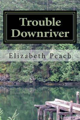 Trouble Downriver by Peach, Elizabeth