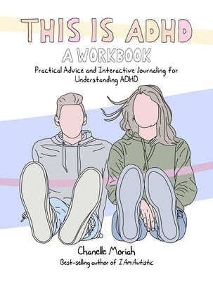 This Is Adhd: A Workbook: Practical Advice and Interactive Journaling for Understanding ADHD by Moriah, Chanelle