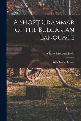 A Short Grammar of the Bulgarian Language: With Reading Lessons by Morfill, William Richard 1834-1909