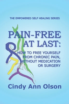 Pain-Free at Last: How to free yourself from chronic pain, without medication or surgery by Olson, Cindy Ann