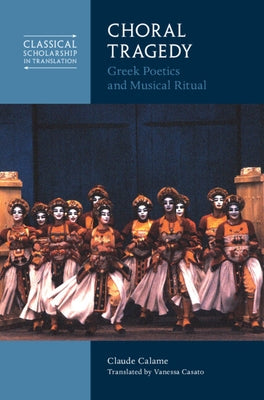 Choral Tragedy: Greek Poetics and Musical Ritual by Calame, Claude