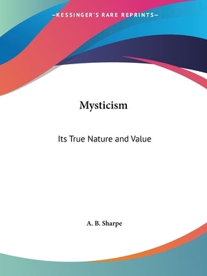 Mysticism: Its True Nature and Value by Sharpe, A. B.