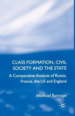Class Formation, Civil Society and the State: A Comparative Analysis of Russia, France, UK and the Us by Burrage, Michael