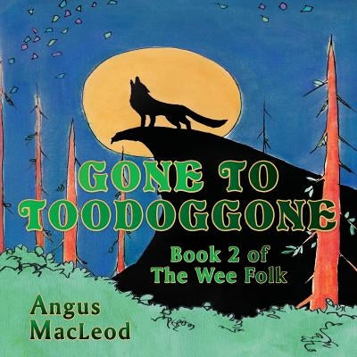 Gone to Toodoggone: Book 2 of the Wee Folk by MacLeod, Angus