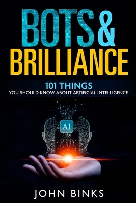 Bots & Brilliance: 101 Things You Should Know About Artificial Intelligence by Binks, John
