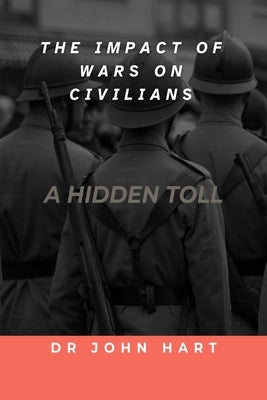 The Impact of War on Civilians: A Hidden Toll by Hart, John
