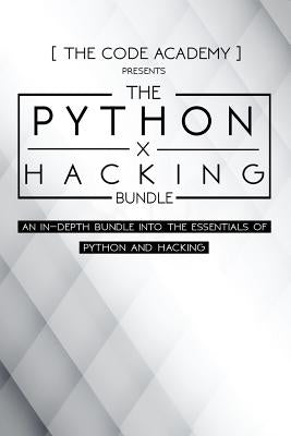 Python x Hacking Bundle: An In-Depth Bundle Into The Essentials Of Python and Hacking by Academy, The Code