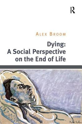 Dying: A Social Perspective on the End of Life by Broom, Alex