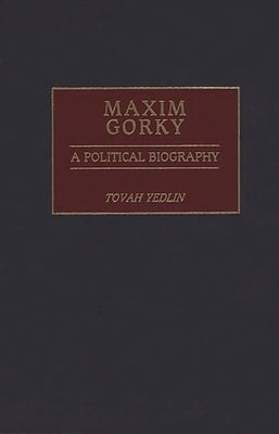 Maxim Gorky: A Political Biography by Yedlin, Tovah
