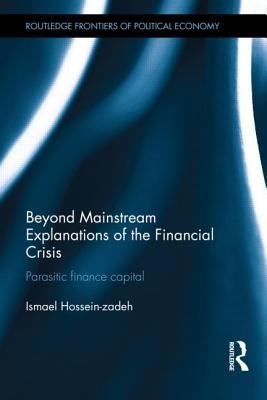 Beyond Mainstream Explanations of the Financial Crisis: Parasitic Finance Capital by Hossein-Zadeh, Ismael