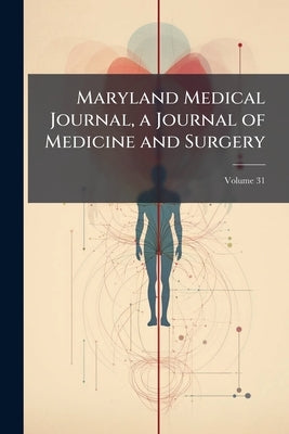 Maryland Medical Journal, a Journal of Medicine and Surgery; Volume 31 by Anonymous