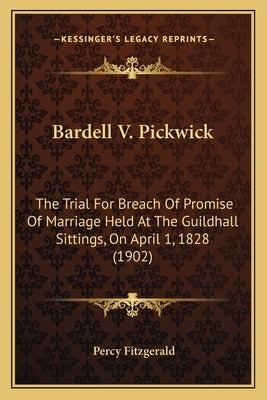 Bardell V. Pickwick: The Trial For Breach Of Promise Of Marriage Held At The Guildhall Sittings, On April 1, 1828 (1902) by Fitzgerald, Percy