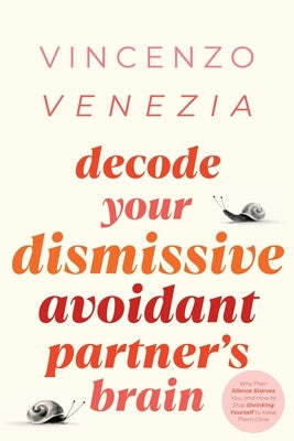 Decode Your Dismissive Avoidant Partner's Brain: Why Their Silence Starves You, and How to Stop Shrinking Yourself to Keep Them Close by Venezia, Vincenzo
