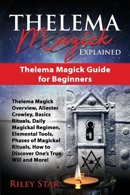 Thelema Magick Explained: Thelema Magick Guide for Beginners by Star, Riley