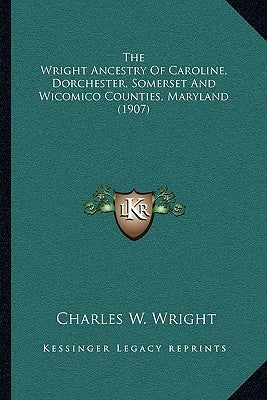 The Wright Ancestry Of Caroline, Dorchester, Somerset And Wicomico Counties, Maryland (1907) by Wright, Charles W.