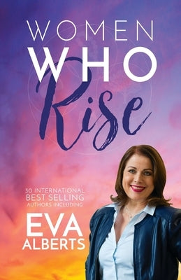 Women Who Rise- Eva Alberts: 30 International Best Selling Author Including by Alberts, Eva